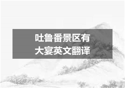 吐鲁番景区有大宴英文翻译