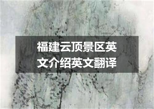 福建云顶景区英文介绍英文翻译