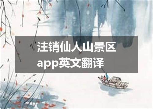 注销仙人山景区app英文翻译