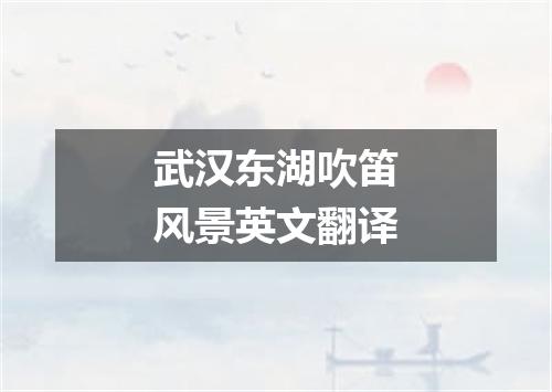 武汉东湖吹笛风景英文翻译