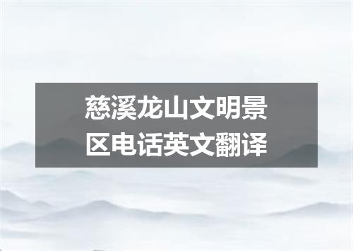 慈溪龙山文明景区电话英文翻译