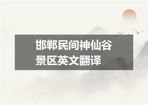 邯郸民间神仙谷景区英文翻译