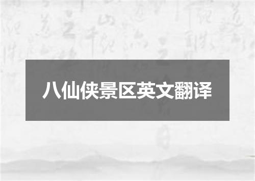 八仙侠景区英文翻译