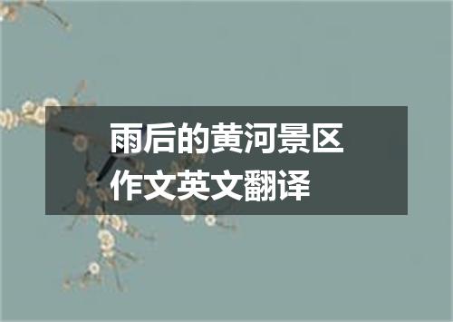 雨后的黄河景区作文英文翻译