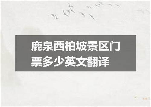 鹿泉西柏坡景区门票多少英文翻译
