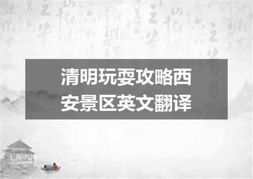 清明玩耍攻略西安景区英文翻译