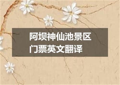 阿坝神仙池景区门票英文翻译