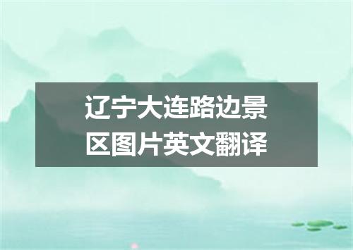 辽宁大连路边景区图片英文翻译