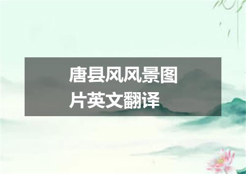 唐县风风景图片英文翻译