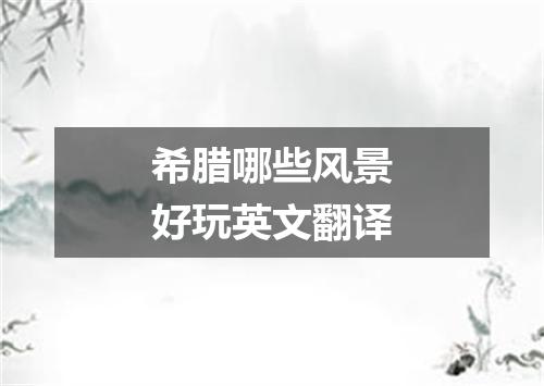 希腊哪些风景好玩英文翻译