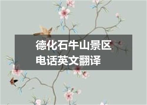 德化石牛山景区电话英文翻译