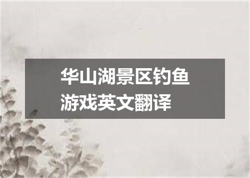 华山湖景区钓鱼游戏英文翻译