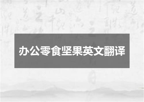 办公零食坚果英文翻译