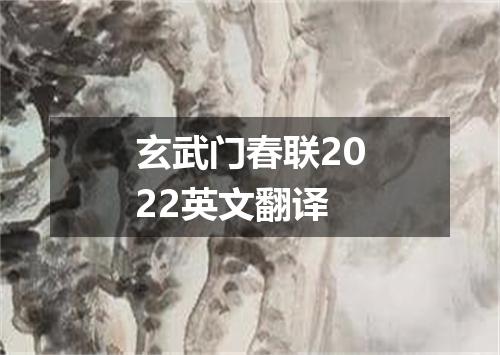 玄武门春联2022英文翻译