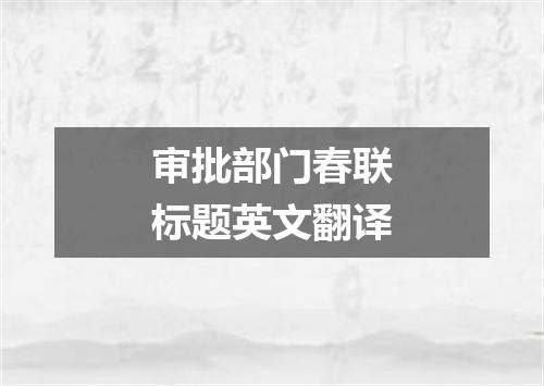 审批部门春联标题英文翻译