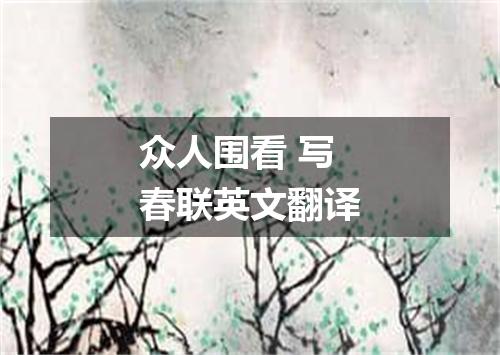 众人围看 写春联英文翻译