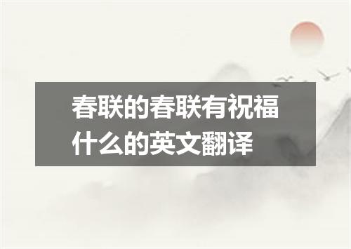 春联的春联有祝福什么的英文翻译