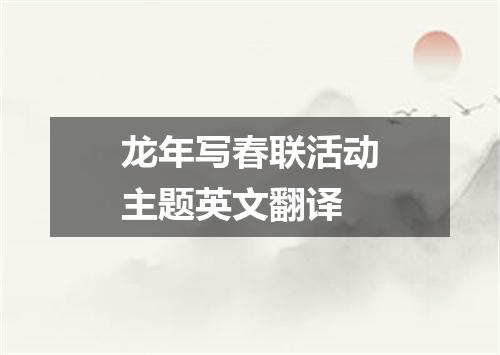 龙年写春联活动主题英文翻译