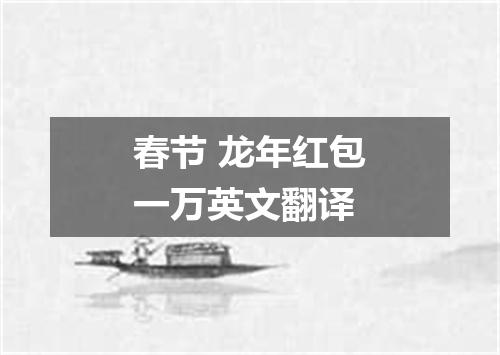 春节 龙年红包一万英文翻译