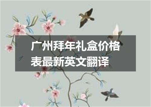 广州拜年礼盒价格表最新英文翻译