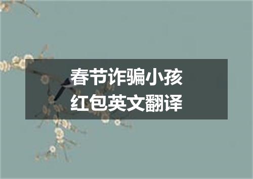 春节诈骗小孩红包英文翻译