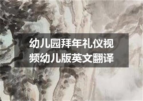 幼儿园拜年礼仪视频幼儿版英文翻译