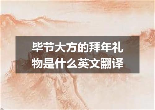毕节大方的拜年礼物是什么英文翻译