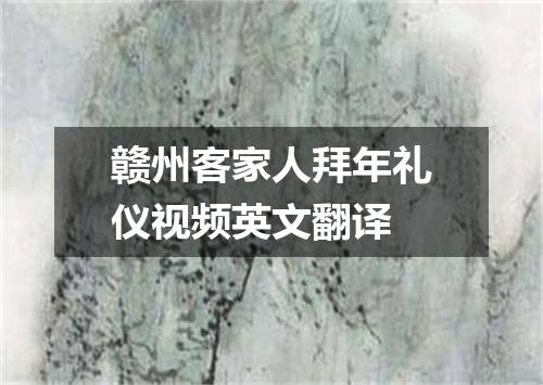 赣州客家人拜年礼仪视频英文翻译