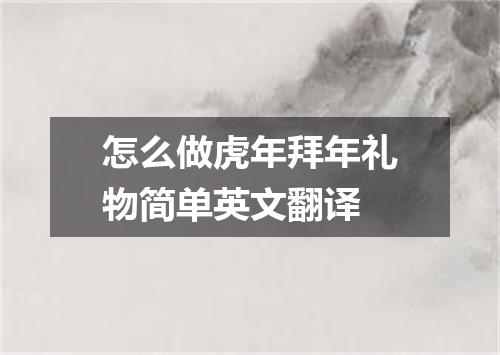 怎么做虎年拜年礼物简单英文翻译
