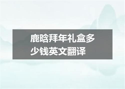 鹿晗拜年礼盒多少钱英文翻译