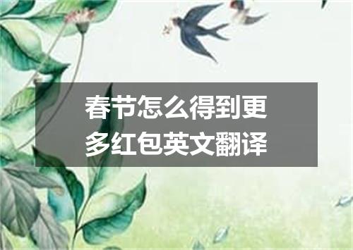 春节怎么得到更多红包英文翻译