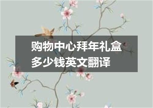 购物中心拜年礼盒多少钱英文翻译