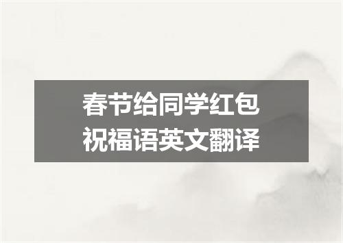 春节给同学红包祝福语英文翻译