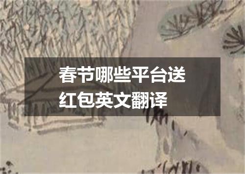 春节哪些平台送红包英文翻译