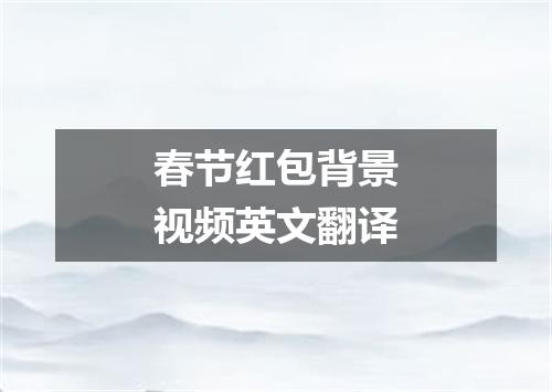 春节红包背景视频英文翻译