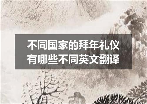 不同国家的拜年礼仪有哪些不同英文翻译