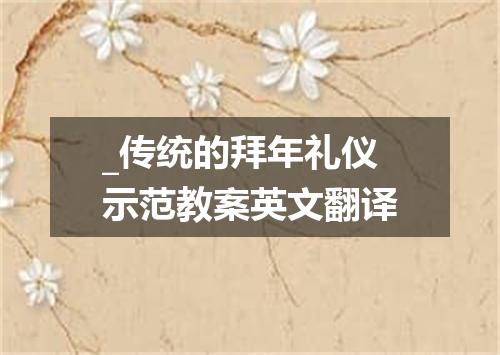 _传统的拜年礼仪示范教案英文翻译