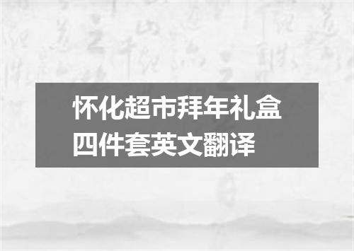 怀化超市拜年礼盒四件套英文翻译