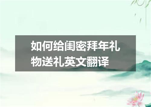 如何给闺密拜年礼物送礼英文翻译