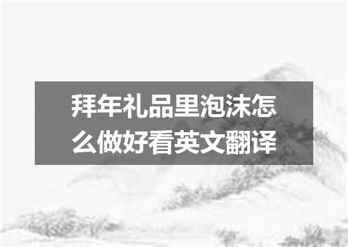 拜年礼品里泡沫怎么做好看英文翻译