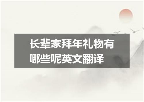 长辈家拜年礼物有哪些呢英文翻译