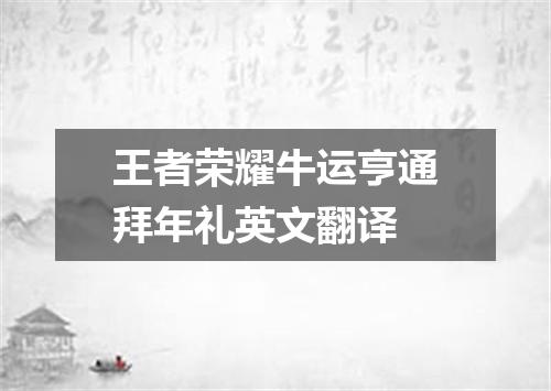 王者荣耀牛运亨通拜年礼英文翻译