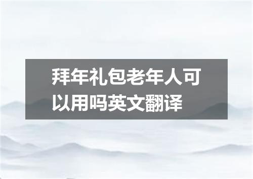拜年礼包老年人可以用吗英文翻译