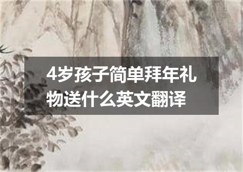 4岁孩子简单拜年礼物送什么英文翻译