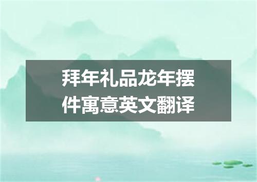 拜年礼品龙年摆件寓意英文翻译