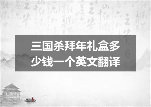 三国杀拜年礼盒多少钱一个英文翻译