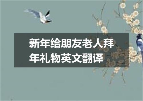 新年给朋友老人拜年礼物英文翻译