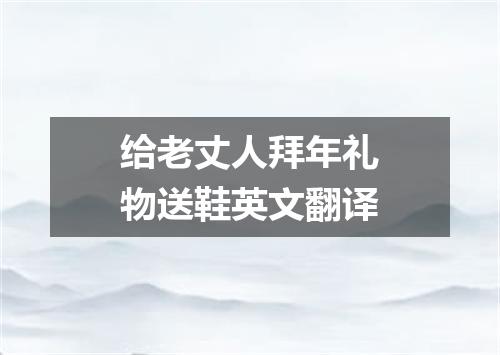 给老丈人拜年礼物送鞋英文翻译
