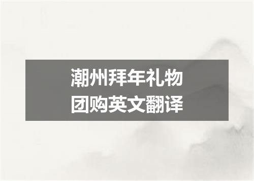 潮州拜年礼物团购英文翻译