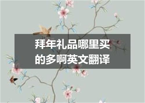 拜年礼品哪里买的多啊英文翻译